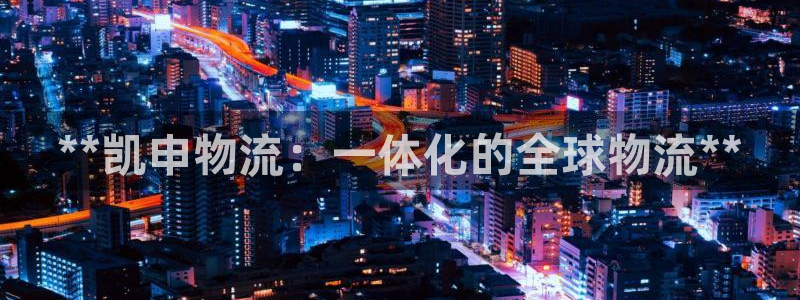28圈最稳打法：**凯申物流：一体化